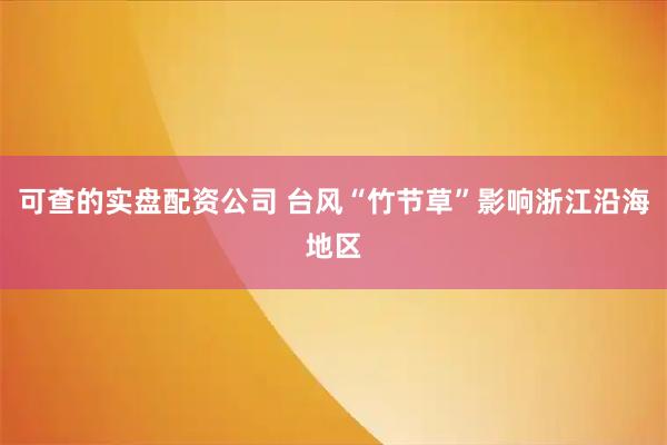 可查的实盘配资公司 台风“竹节草”影响浙江沿海地区