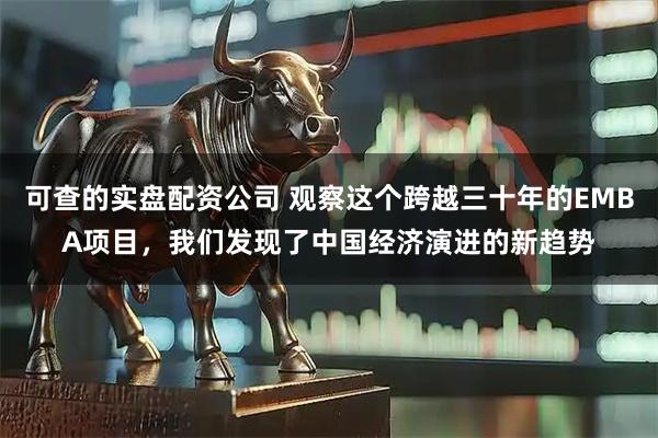 可查的实盘配资公司 观察这个跨越三十年的EMBA项目，我们发现了中国经济演进的新趋势