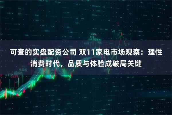 可查的实盘配资公司 双11家电市场观察：理性消费时代，品质与体验成破局关键