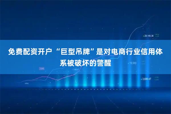 免费配资开户 “巨型吊牌”是对电商行业信用体系被破坏的警醒