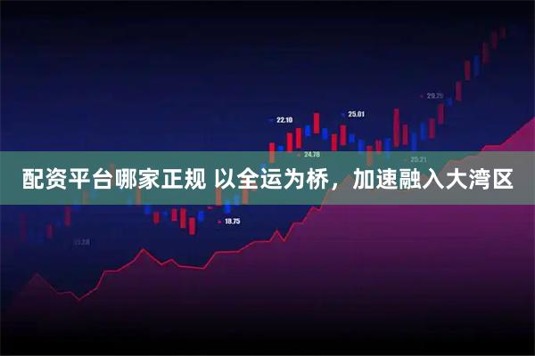 配资平台哪家正规 以全运为桥，加速融入大湾区