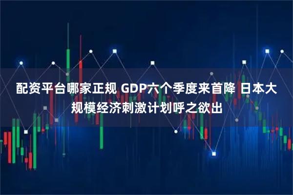 配资平台哪家正规 GDP六个季度来首降 日本大规模经济刺激计划呼之欲出