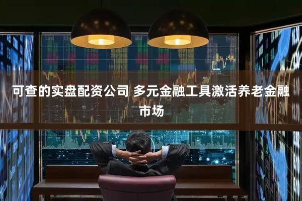 可查的实盘配资公司 多元金融工具激活养老金融市场