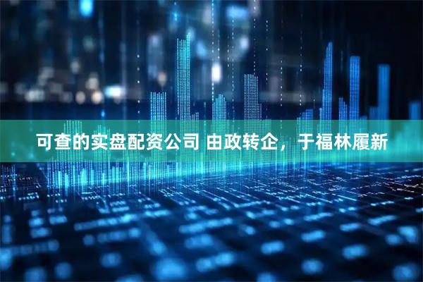 可查的实盘配资公司 由政转企，于福林履新