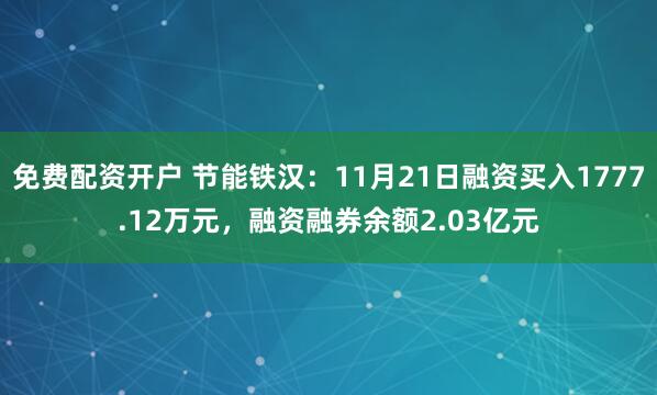 免费配资开户 节能铁汉：11月21日融资买入1777.12万元，融资融券余额2.03亿元