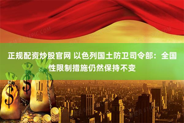 正规配资炒股官网 以色列国土防卫司令部：全国性限制措施仍然保持不变