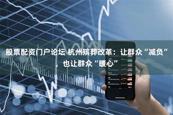 股票配资门户论坛 杭州殡葬改革：让群众“减负”，也让群众“暖心”