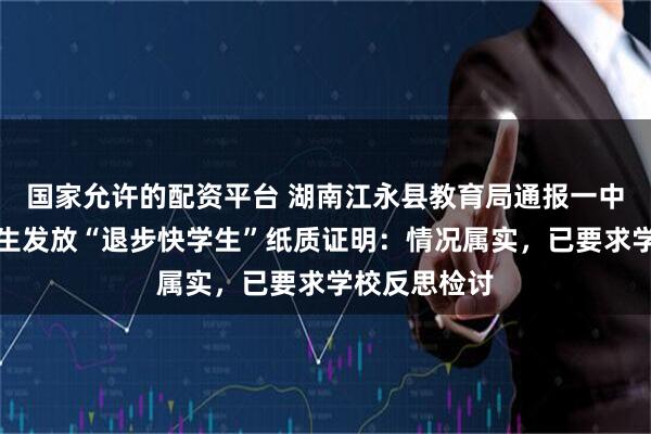 国家允许的配资平台 湖南江永县教育局通报一中学向部分学生发放“退步快学生”纸质证明：情况属实，已要求学校反思检讨