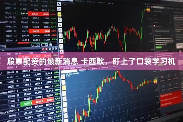 股票配资的最新消息 卡西欧，盯上了口袋学习机