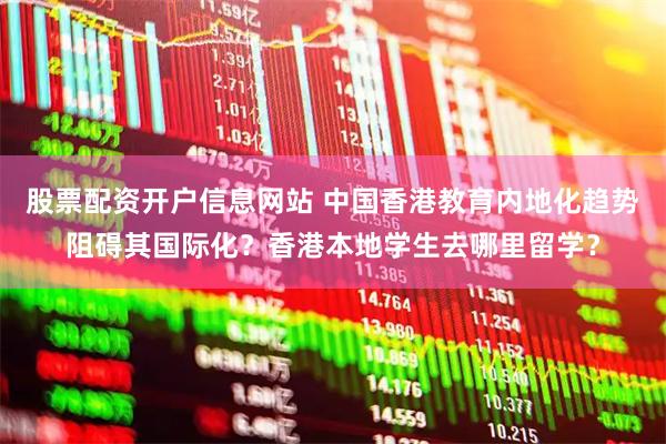 股票配资开户信息网站 中国香港教育内地化趋势阻碍其国际化？香港本地学生去哪里留学？